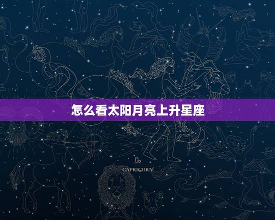 怎么看太阳月亮上升星座,怎样看太阳月亮上升星座 怎么看太阳月亮上升星座,怎样看太阳月亮上升星座