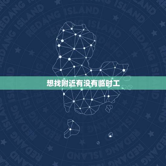 想找附近有没有临时工,想在附近找点临时工 想找附近有没有临时工,想在附近找点临时工
