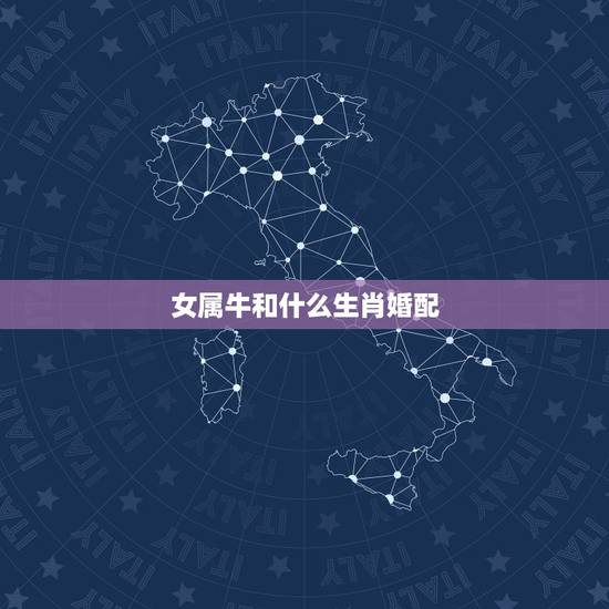 女属牛和什么生肖婚配，属牛女的和什么属相相配