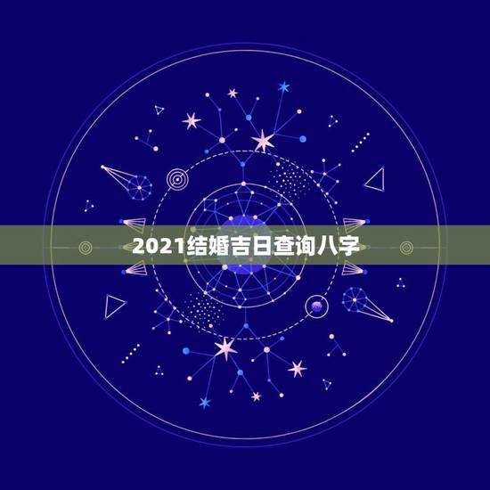 2021结婚吉日查询八字,2021年10月份结婚黄道吉日哪几天? 2021结婚吉日查询八字,2021年10月份结婚黄道吉日哪几天?