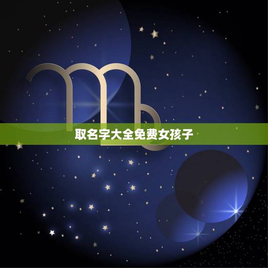 取名字大全免费女孩子,女孩儿起名取名字大全 取名字大全免费女孩子,女孩儿起名取名字大全