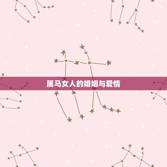 属马女人的婚姻与爱情,属马的女人和什么属相结合最好 属马女人的婚姻与爱情,属马的女人和什么属相结合最好