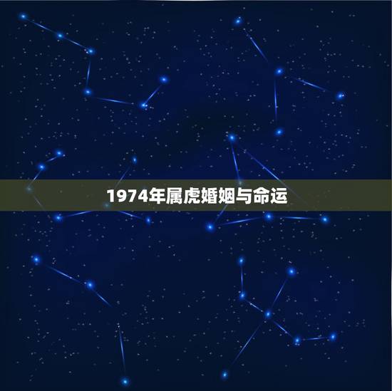1974年属虎婚姻与命运,74年属虎的女人婚姻 1974年属虎婚姻与命运,74年属虎的女人婚姻