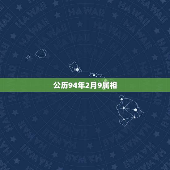 公历94年2月9属相,94年属什么 公历94年2月9属相,94年属什么