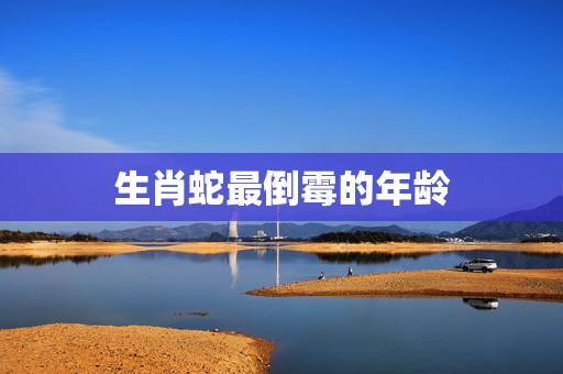 生肖蛇最倒霉的年龄,属蛇的多大年龄 生肖蛇最倒霉的年龄,属蛇的多大年龄