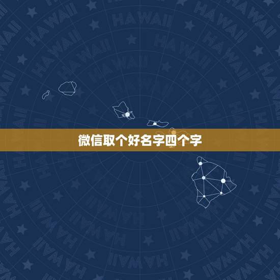 微信取个好名字四个字,我要取个好名在微信四个字的,该取什么才好 微信取个好名字四个字,我要取个好名在微信四个字的,该取什么才好