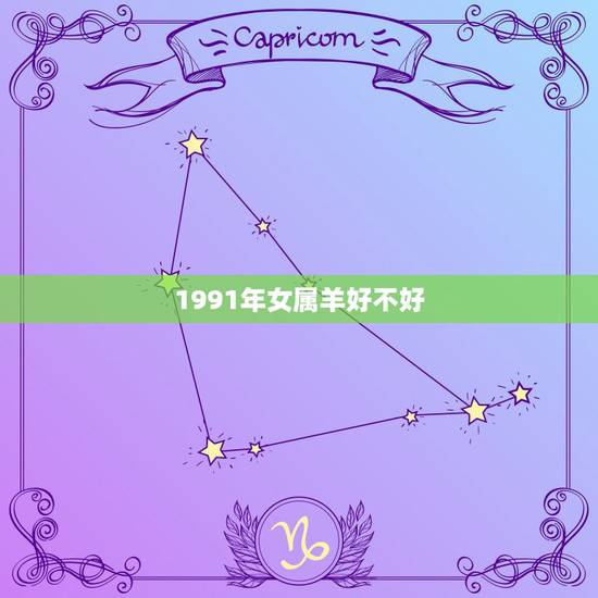 1991年女属羊好不好,91年属羊女2022 年婚姻 1991年女属羊好不好,91年属羊女2022 年婚姻
