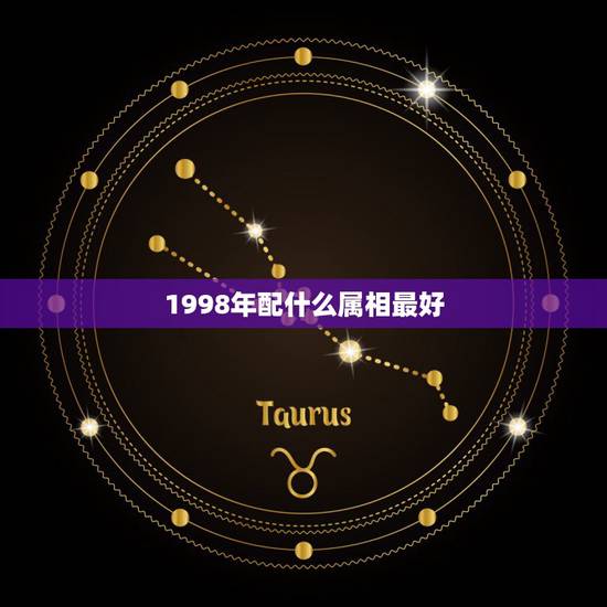 1998年配什么属相最好,1998年属虎男和什么属相最配 1998年配什么属相最好,1998年属虎男和什么属相最配