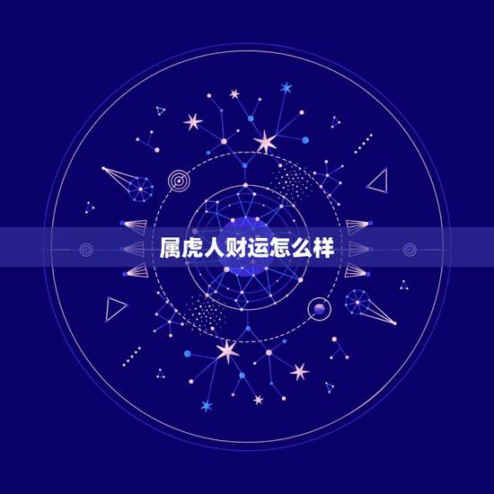属虎人财运怎么样,生肖虎人一生财运如何 属虎人财运怎么样,生肖虎人一生财运如何