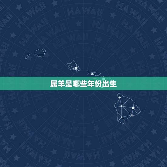 属羊是哪些年份出生，67年属羊54岁命中注定