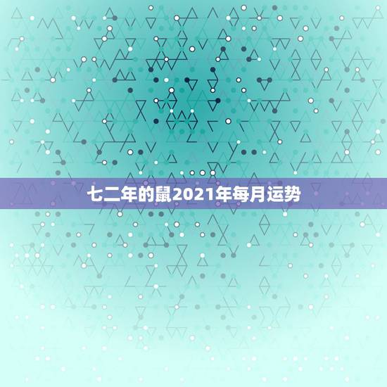 七二年的鼠2021年每月运势，72年属鼠男2021年的运程和每月运势