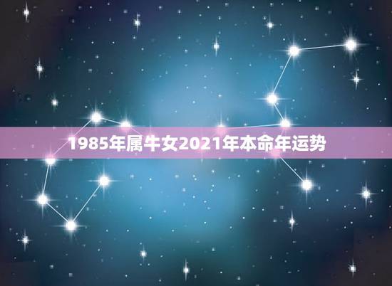 1985年属牛女2021年本命年运势,1985年属牛女2021年本命年 1985年属牛女2021年本命年运势,1985年属牛女2021年本命年