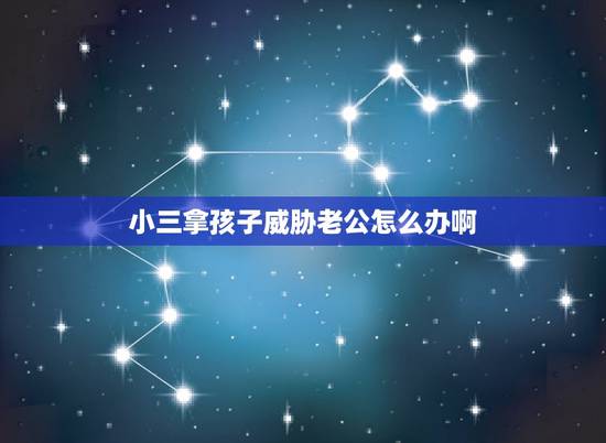 小三拿孩子威胁老公怎么办啊,小三那孩子当筹码对老公缠着不放怎么办 小三拿孩子威胁老公怎么办啊,小三那孩子当筹码对老公缠着不放怎么办