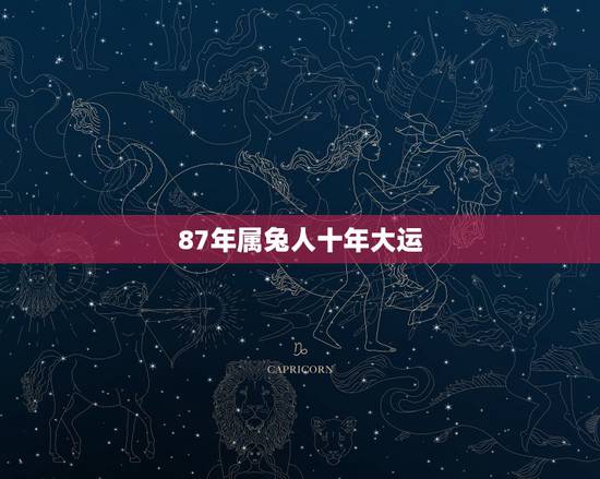 87年属兔人十年大运，1987年属兔三年大运是
