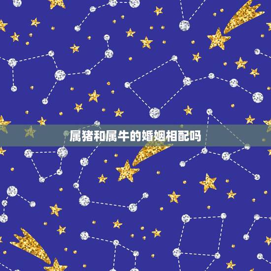 属猪和属牛的婚姻相配吗，属猪的人今年的婚姻状况怎样