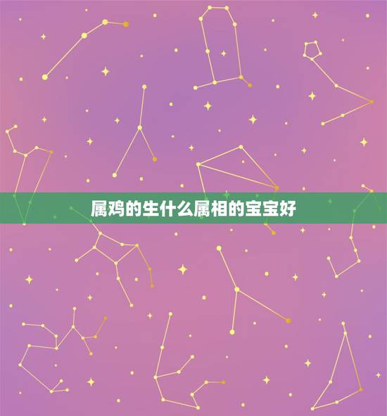 属鸡的生什么属相的宝宝好，老公属猴，我属鸡，生个什么属相的宝宝好？