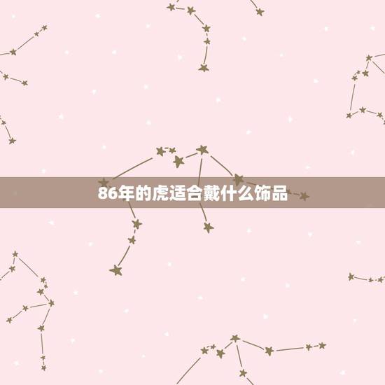 86年的虎适合戴什么饰品，86年农历10月25日男属虎的 适合佩戴什么