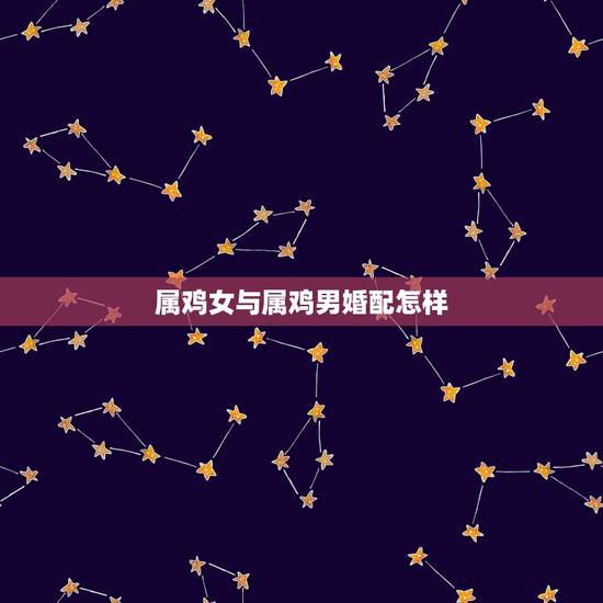 属鸡女与属鸡男婚配怎样,93年男属鸡和93年女属鸡能婚配吗? 属鸡女与属鸡男婚配怎样,93年男属鸡和93年女属鸡能婚配吗?