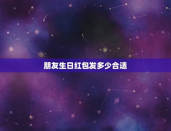 朋友生日红包发多少合适，生日快乐发多少红包好一点？