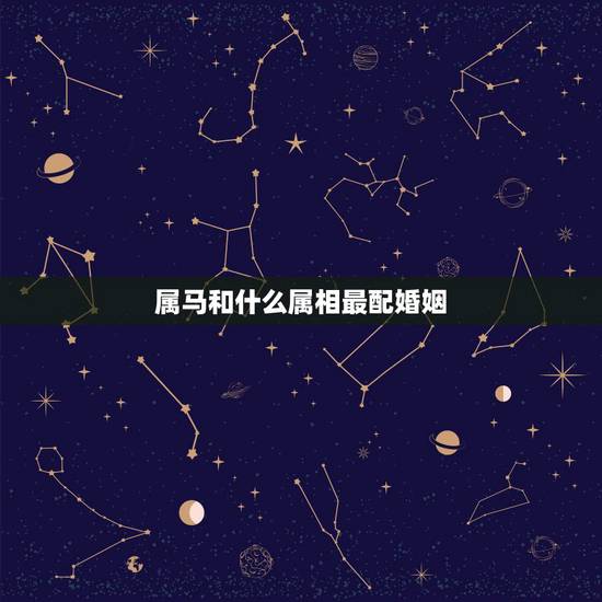属马和什么属相最配婚姻，属马和什么属相最配