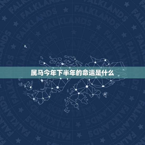 属马今年下半年的命运是什么，属马的人是什么命运