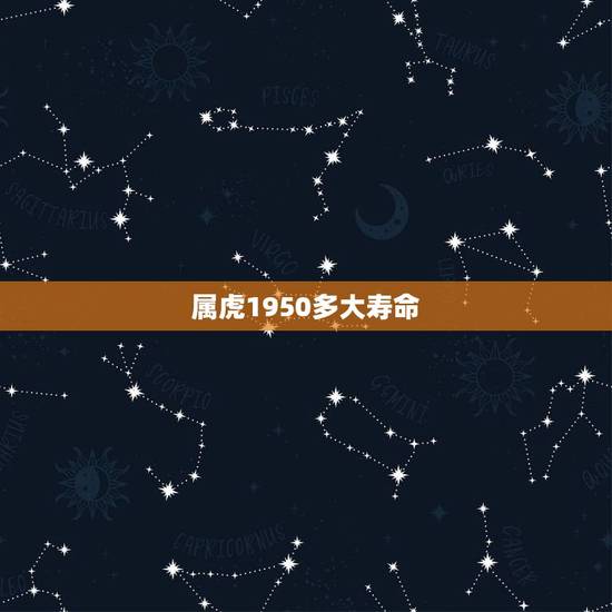 属虎1950多大寿命,属虎人的寿命长能有多长 属虎1950多大寿命,属虎人的寿命长能有多长