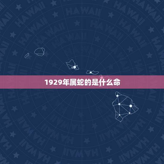1929年属蛇的是什么命，1929年属蛇终身幸运数字