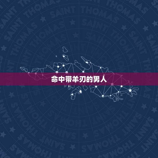 命中带羊刃的男人,男命羊刃对妻子影响 命中带羊刃的男人,男命羊刃对妻子影响