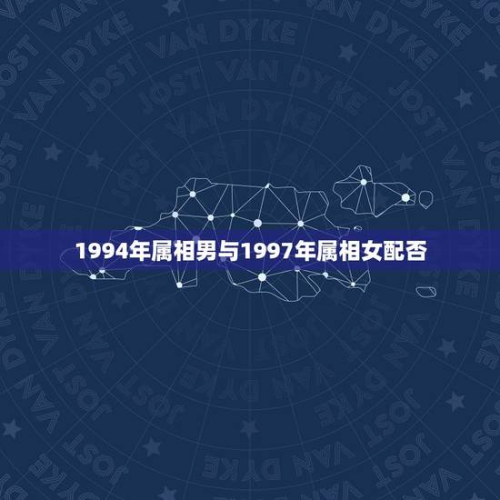 1994年属相男与1997年属相女配否，94年属狗的男生和97年属牛的