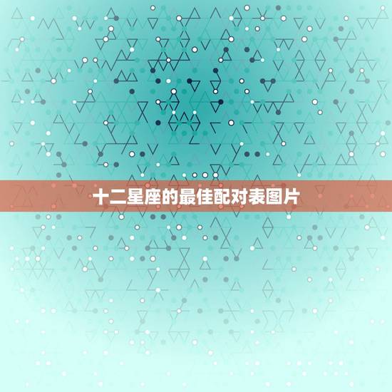 十二星座的最佳配对表图片，星座配对表