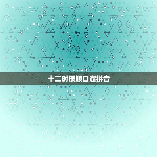 十二时辰顺口溜拼音，十二时辰快速记忆技巧