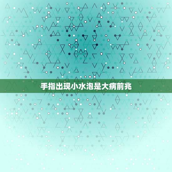 手指出现小水泡是大病前兆,手指长小水泡是怎么回事? 手指出现小水泡是大病前兆,手指长小水泡是怎么回事?