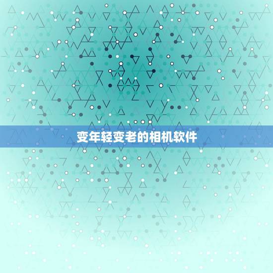 变年轻变老的相机软件,拍视频人慢慢变老是什么软件 变年轻变老的相机软件,拍视频人慢慢变老是什么软件