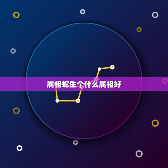 属相蛇生个什么属相好，属蛇应该生个什么属相孩子