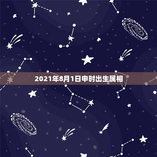 2021年8月1日申时出生属相,申时是什么属相? 2021年8月1日申时出生属相,申时是什么属相?