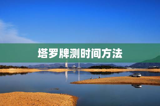 塔罗牌测时间方法,塔罗牌中的预测时间法怎么用? 塔罗牌测时间方法,塔罗牌中的预测时间法怎么用?