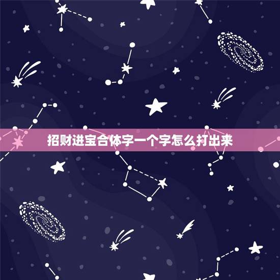 招财进宝合体字一个字怎么打出来，招财进宝合体字怎么打 招财进宝合体字怎