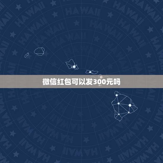 微信红包可以发300元吗,我看到有人微信群红包可以发300,怎么做到的 微信红包可以发300元吗,我看到有人微信群红包可以发300,怎么做到的