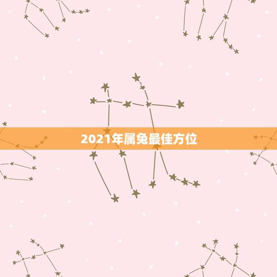 2021年属兔最佳方位,属兔的2021年3月20号打牌坐啥方位好 2021年属兔最佳方位,属兔的2021年3月20号打牌坐啥方位好