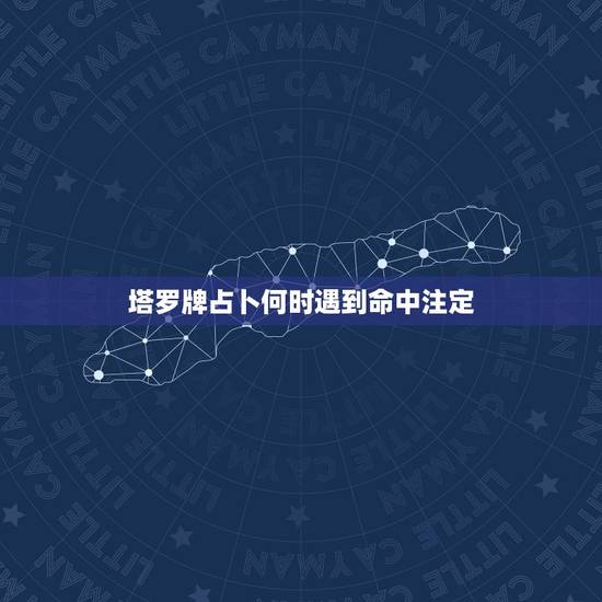 塔罗牌占卜何时遇到命中注定,测哪一年会遇到命中注定的人 塔罗牌占卜何时遇到命中注定,测哪一年会遇到命中注定的人