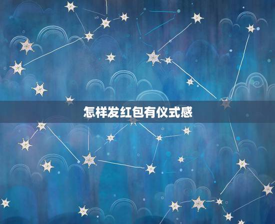 怎样发红包有仪式感,七夕怎么发红包 怎样发红包有仪式感,七夕怎么发红包