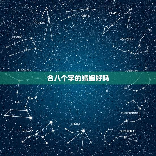 合八个字的婚姻好吗,合八字合了八个字是好还是坏? 合八个字的婚姻好吗,合八字合了八个字是好还是坏?