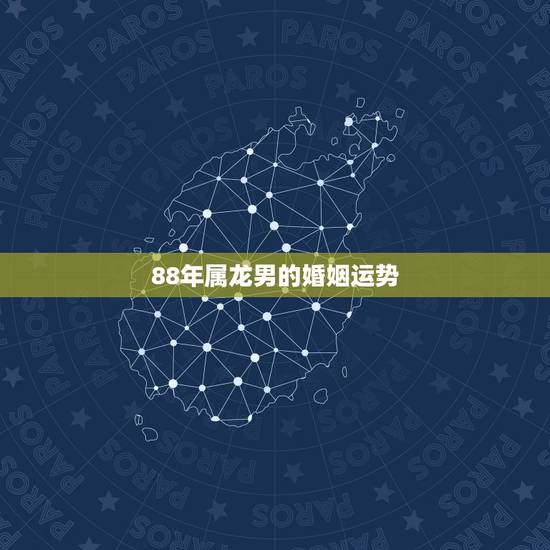 88年属龙男的婚姻运势，1988年属龙人2021年运势运程婚姻感情