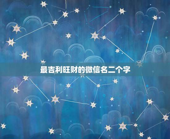 最吉利旺财的微信名二个字,最吉利旺财的微信名女 最吉利旺财的微信名二个字,最吉利旺财的微信名女