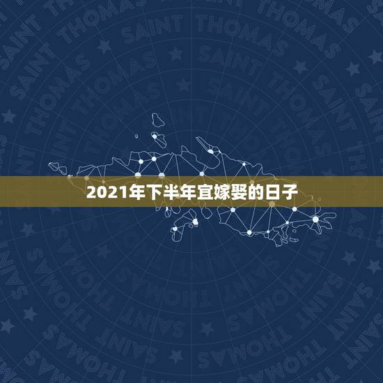 2021年下半年宜嫁娶的日子，2021年腊月初九黄道吉日？