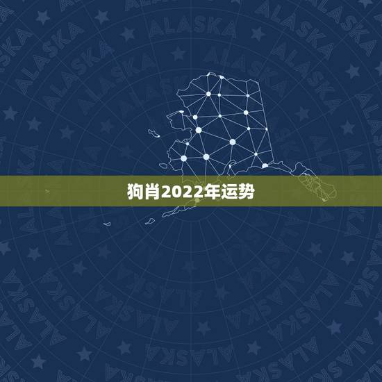 狗肖2022年运势，生肖狗2022年运势