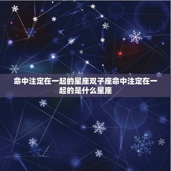 命中注定在一起的星座双子座命中注定在一起的是什么星座 命中注定在一起的星座双子座命中注定在一起的是什么星座