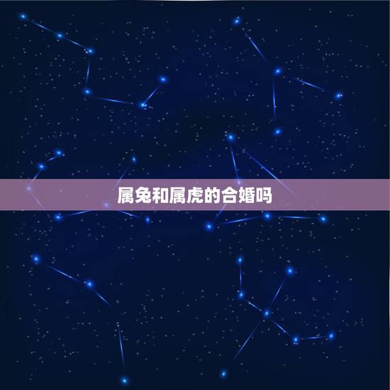 属兔和属虎的合婚吗，女虎男兔是结婚的大忌