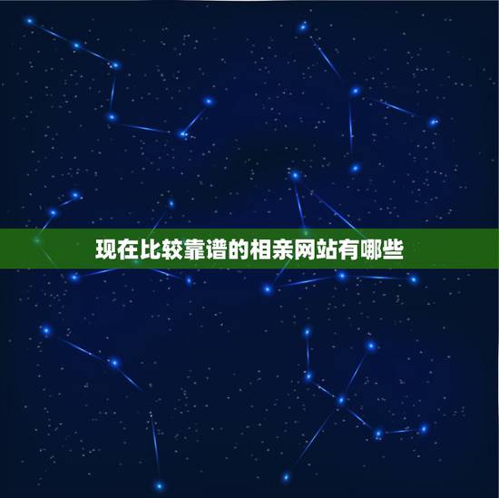 现在比较靠谱的相亲网站有哪些，现在哪些相亲网站比较靠谱，能够脱单的？