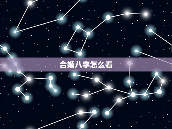 合婚八字怎么看，八字合婚怎么看两个人合不合
